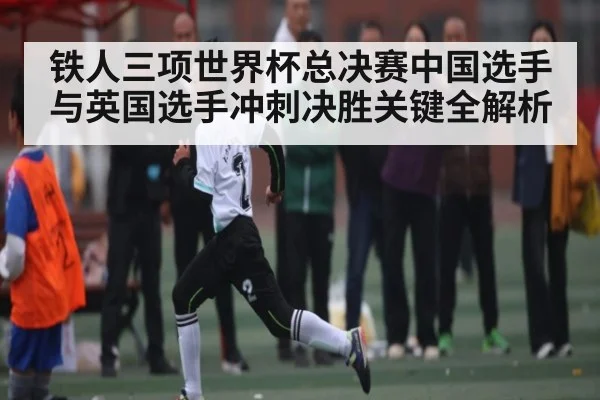 铁人三项世界杯总决赛中国选手与英国选手冲刺决胜关键全解析