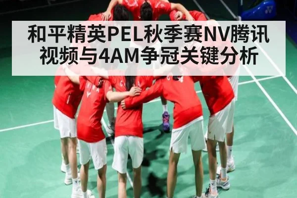 和平精英PEL秋季赛NV腾讯视频与4AM争冠关键分析