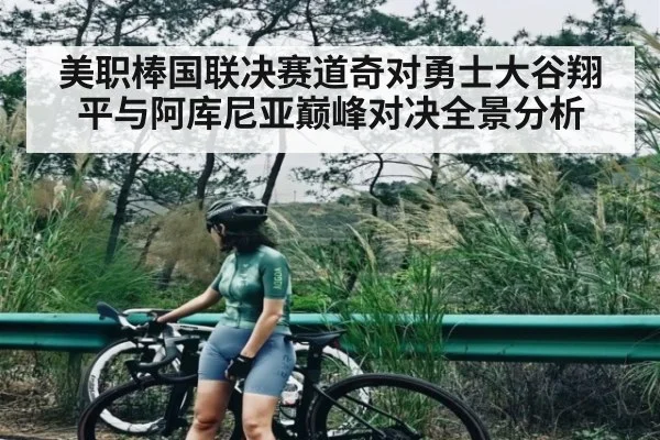 美职棒国联决赛道奇对勇士大谷翔平与阿库尼亚巅峰对决全景分析