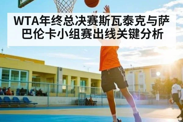 WTA年终总决赛斯瓦泰克与萨巴伦卡小组赛出线关键分析